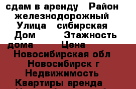 сдам в аренду › Район ­ железнодорожный › Улица ­ сибирская › Дом ­ 42 › Этажность дома ­ 24 › Цена ­ 20 000 - Новосибирская обл., Новосибирск г. Недвижимость » Квартиры аренда   . Новосибирская обл.,Новосибирск г.